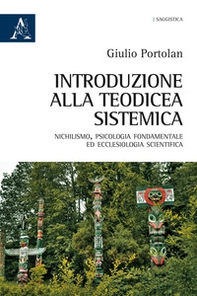 Introduzione alla teodicea sistemica. Nichilismo, psicologia fondamentale ed ecclesiologia scientifica - Librerie.coop