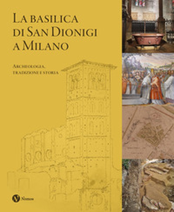 La Basilica di San Dionigi a Milano. Archeologia, tradizione, storia - Librerie.coop