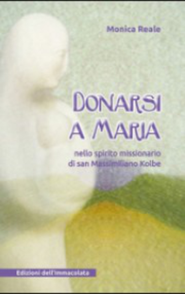 Donarsi a Maria. Nello spirito missionario di san Massimiliano Kolbe - Librerie.coop Donarsi a Maria. Nello spirito missionario di san Massimiliano Kolbe - Librerie.coop