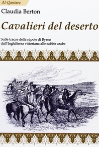Cavalieri del deserto. Sulle tracce della nipote di Byron dall'Inghilterra vittoriana alle sabbie arabe - Librerie.coop