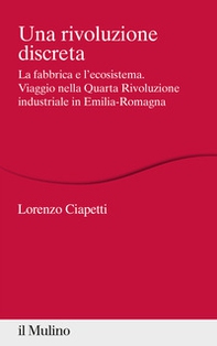 Una rivoluzione discreta. La fabbrica e l'ecosistema. Viaggio nella Quarta Rivoluzione industriale in Emilia-Romagna - Librerie.coop