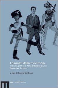 I dannati della rivoluzione. Violenza politica e storia d'Italia negli anni Sessanta e Settanta - Librerie.coop