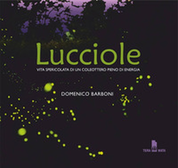 Lucciole. Vita spericolata di un coleottero pieno di energia - Librerie.coop