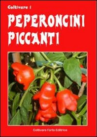 Coltivare i peperoncini piccanti. Dagli innoqui Bell e Poblano agli infernali Fatali, Habanero, Bhut Jolokia e Trinidada Scorpion Moruga - Librerie.coop
