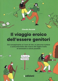 Il viaggio eroico dell'essere genitori. Dal concepimento ai 2 anni di vita: un percorso audace e anticonformista alla ricerca del miglior livello di benessere e salute possibile - Librerie.coop