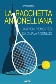 Racchetta antonelliana. I campioni piemontesi da Cigala a Sonego - Librerie.coop