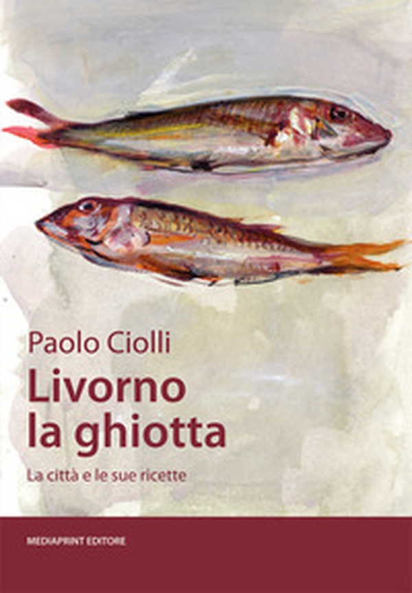 Livorno la ghiotta. La città e le sue ricette - Librerie.coop Livorno la ghiotta. La città e le sue ricette - Librerie.coop