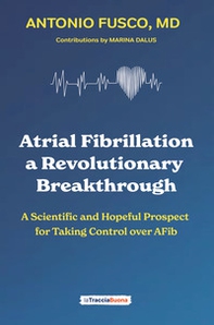 Atrial fibrillation. A revolutionary breakthrough. A scientific and hopeful prospect for taking control over AFib - Librerie.coop