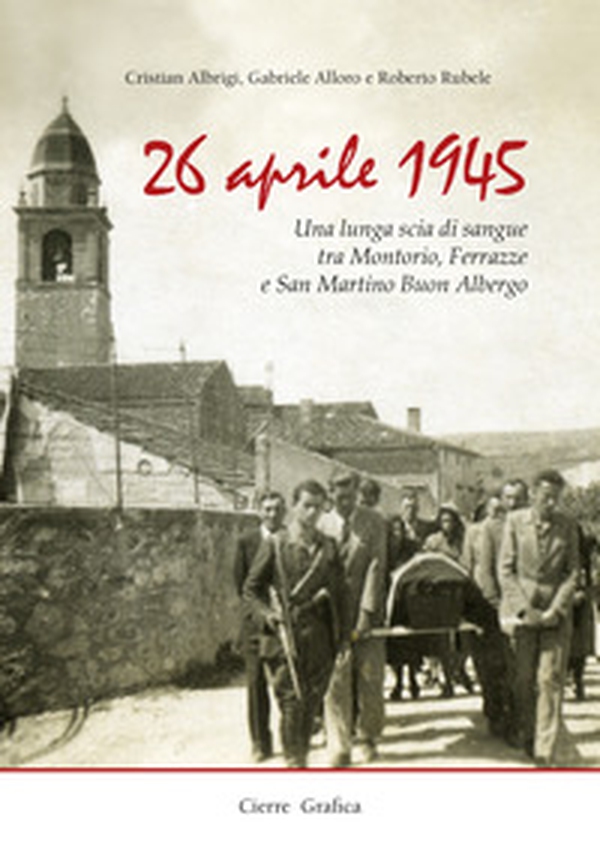 26 aprile 1945. Una lunga scia di sangue tra Montorio, Ferrazze e San Martino Buon Albergo - Librerie.coop 26 aprile 1945. Una lunga scia di sangue tra Montorio, Ferrazze e San Martino Buon Albergo - Librerie.coop