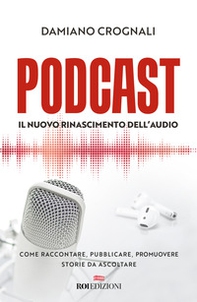 Podcast. Il nuovo Rinascimento dell'audio. Come raccontare, pubblicare, promuovere storie da ascoltare - Librerie.coop