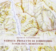 Verso il progetto di territorio. Luoghi, città, architetture - Librerie.coop