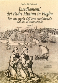 Insediamenti dei padri Minimi in Puglia. Per una storia dell'arte meridionale dal XVI al XVIII secolo - Librerie.coop