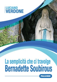 La semplicità che ci travolge. Bernadette Soubirous - Librerie.coop La semplicità che ci travolge. Bernadette Soubirous - Librerie.coop