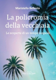 La policromia della vecchiaia. Le scoperte di un tempo sospeso - Librerie.coop