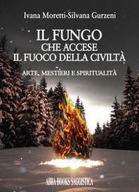 Il fungo che accese il fuoco della civiltà. Arte, mestieri e spiritualità - Librerie.coop