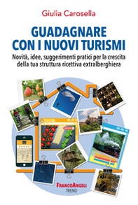 Guadagnare con i nuovi turismi. Novità, idee, suggerimenti pratici per la crescita della tua struttura ricettiva extralberghiera - Librerie.coop