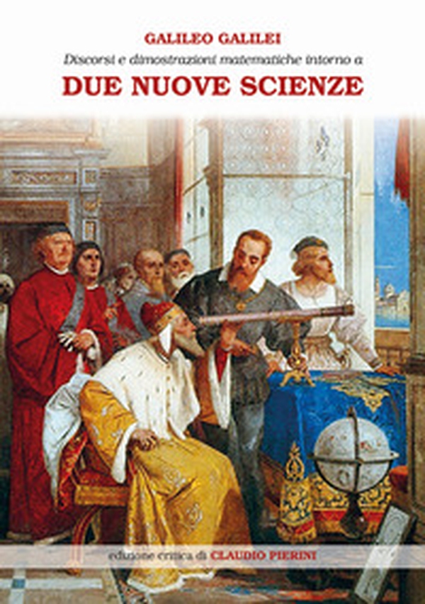 Discorsi e dimostrazioni matematiche intorno a due nuove scienze attinenti alla meccanica e ai movimenti locali - Librerie.coop Discorsi e dimostrazioni matematiche intorno a due nuove scienze attinenti alla meccanica e ai movimenti locali - Librerie.coop