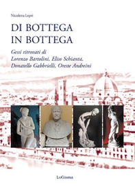 Di bottega in bottega. Gessi ritrovati di Lorenzo Bartolini, Eliso Schianta, Donatello Gabbrielli, Oreste Andreini - Librerie.coop