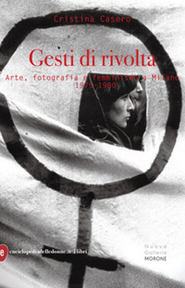 Gesti di rivolta. Arte, fotografia, femminismo a Milano 1975-1980 - Librerie.coop Gesti di rivolta. Arte, fotografia, femminismo a Milano 1975-1980 - Librerie.coop
