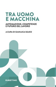 Tra uomo e macchina. Automazione, competenze e futuro del lavoro - Librerie.coop