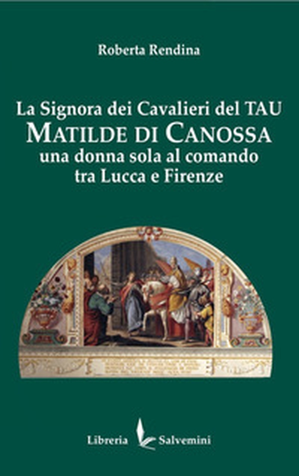 La signora dei cavalieri del Tau: Matilde di Canossa. Una donna sola al comando tra Lucca e Firenze - Librerie.coop