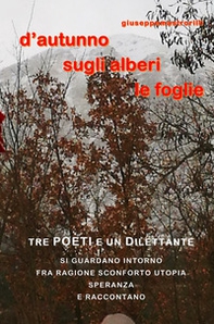 D'autunno sugli alberi le foglie. Tre poeti e un dilettante si guardano intorno fra ragione, sconforto, utopia, speranza e raccontano - Librerie.coop