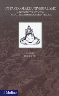 Un particolare universalismo. La diplomazia vaticana fra totalitarismi e guerra fredda - Librerie.coop