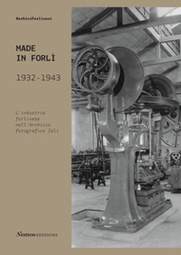 Made in Forlì. 1932-1943. L'industria forlivese nell'Archivio fotografico Zoli - Librerie.coop Made in Forlì. 1932-1943. L'industria forlivese nell'Archivio fotografico Zoli - Librerie.coop