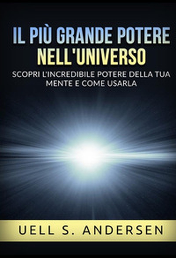 Il più grande Potere nell'Universo. Scopri l'incredibile potere della tua mente e come usarla - Librerie.coop Il più grande Potere nell'Universo. Scopri l'incredibile potere della tua mente e come usarla - Librerie.coop