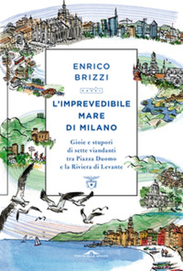 L'imprevedibile mare di Milano. Gioie e stupori di sette viandanti tra Piazza Duomo e la Riviera di Levante - Librerie.coop L'imprevedibile mare di Milano. Gioie e stupori di sette viandanti tra Piazza Duomo e la Riviera di Levante - Librerie.coop
