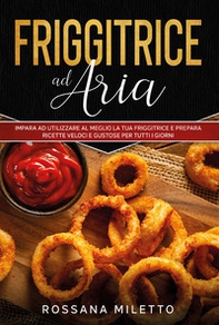 Friggitrice ad aria. Impara ad utilizzare al meglio la tua friggitrice e prepara ricette gustose per tutti i giorni - Librerie.coop Friggitrice ad aria. Impara ad utilizzare al meglio la tua friggitrice e prepara ricette gustose per tutti i giorni - Librerie.coop