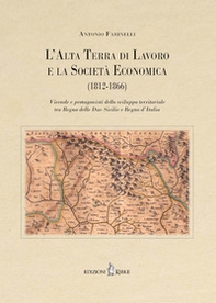 L'Alta Terra di Lavoro e la Società Economica (1812-1866). Vicende e protagonisti dello sviluppo territoriale tra Regno delle Due Sicilie e Regno d'Italia - Librerie.coop