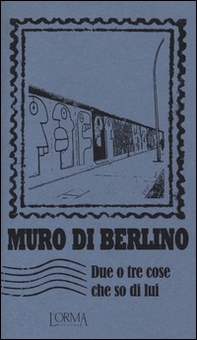 Muro di Berlino. Due o tre cose che so di lui - Librerie.coop