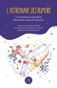 L'astronave dei rumori. La risonanza magnetica spiegata a grandi e piccini - Librerie.coop