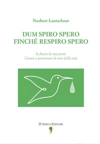 Dum spiro spero. Finché respiro spero. Io faccio la mia parte. Curare e preservare la rete della vita - Librerie.coop