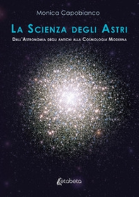 La scienza degli astri. Dall'astronomia degli antichi alla cosmologia moderna - Librerie.coop