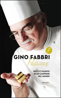 Gino Fabbri pasticcere. Dolci e talento di un campione del mondo - Librerie.coop