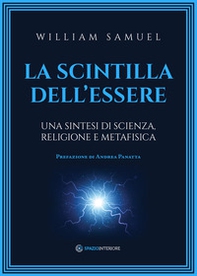 La scintilla dell'essere. Una sintesi di scienza, religione e metafisica - Librerie.coop