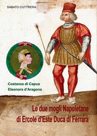 Eleonora d'Aragona e Costanza di Capua. Le due mogli napoletane di Ercole d'Este duca di Ferrara - Librerie.coop Eleonora d'Aragona e Costanza di Capua. Le due mogli napoletane di Ercole d'Este duca di Ferrara - Librerie.coop