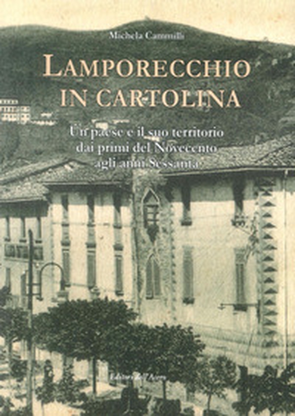 Lamporecchio in cartolina. Un paese e il suo territorio dai primi del novecento agli anni sessanta - Librerie.coop Lamporecchio in cartolina. Un paese e il suo territorio dai primi del novecento agli anni sessanta - Librerie.coop