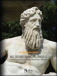 Nel segno di Michelangelo. La scultura di Giovan Angelo Montorsoli a Messina - Librerie.coop