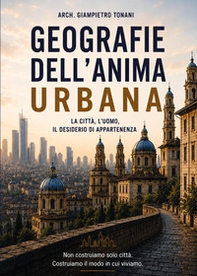 Geografie dell'anima urbana. La città, l'uomo, il desiderio di appartenenza - Librerie.coop