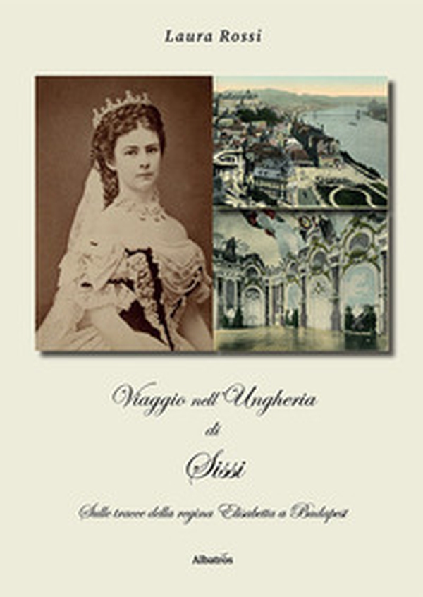 Viaggio nell'Ungheria di Sissi. Sulle tracce della regina Elisabetta a Budapest - Librerie.coop Viaggio nell'Ungheria di Sissi. Sulle tracce della regina Elisabetta a Budapest - Librerie.coop