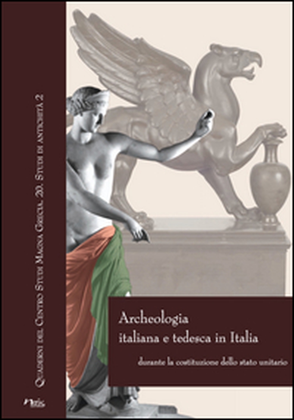 Archeologia italiana e tedesca in Italia durante la costituzione dello stato unitario. Atti delle Giornate internazionali di studio (Roma-Napoli, 2011-2013) - Librerie.coop