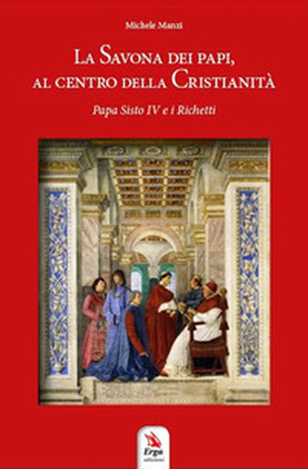 La Savona dei Papi, al centro della cristianità. Papa Sisto IV e i Richetti - Librerie.coop La Savona dei Papi, al centro della cristianità. Papa Sisto IV e i Richetti - Librerie.coop