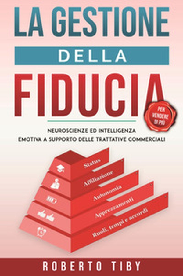 La gestione della fiducia (per vendere di più). Neuroscienze ed intelligenza emotiva a supporto delle trattative commerciali - Librerie.coop La gestione della fiducia (per vendere di più). Neuroscienze ed intelligenza emotiva a supporto delle trattative commerciali - Librerie.coop