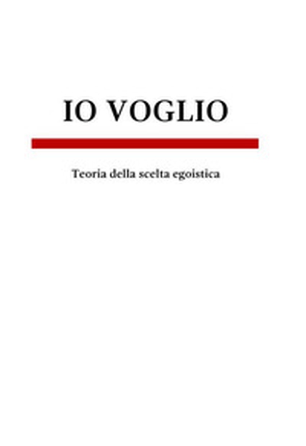 Io voglio. Teoria della scelta egoistica - Librerie.coop Io voglio. Teoria della scelta egoistica - Librerie.coop