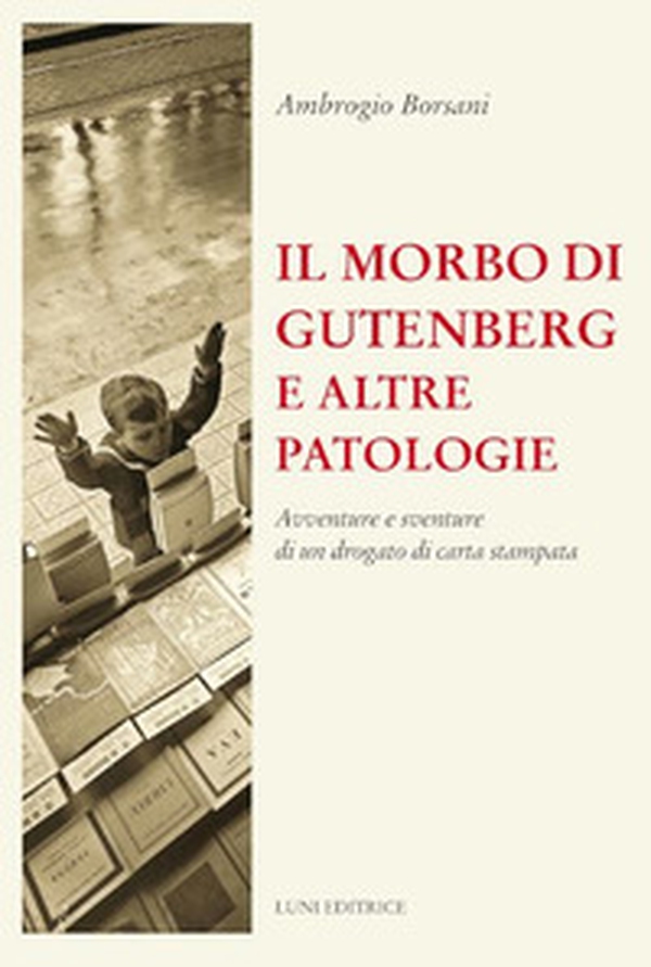 Il morbo di Gutenberg e altre patologie. Avventure e sventure di un drogato di carta stampata - Librerie.coop Il morbo di Gutenberg e altre patologie. Avventure e sventure di un drogato di carta stampata - Librerie.coop