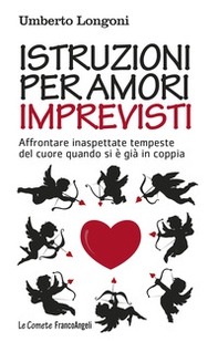 Istruzioni per amori imprevisti. Affrontare inaspettate tempeste del cuore quando si è già in coppia - Librerie.coop