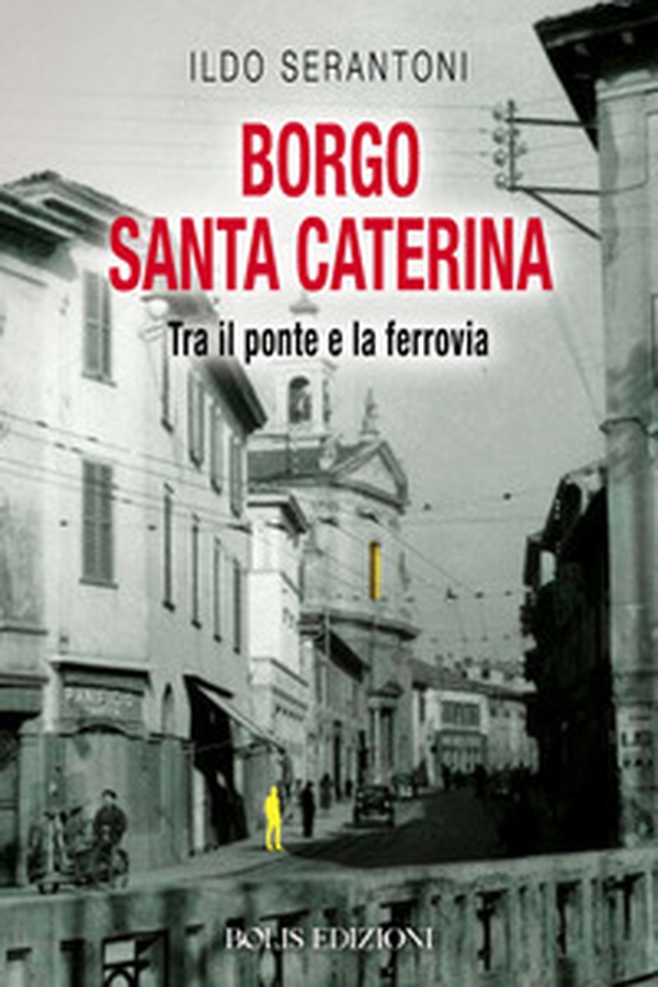 Borgo Santa Caterina. Tra il ponte e la ferrovia - Librerie.coop Borgo Santa Caterina. Tra il ponte e la ferrovia - Librerie.coop